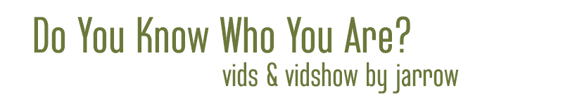 Do You Know Who You Are? Vids and vidshow by jarrow